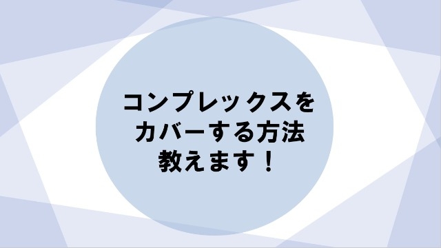 コンプレックスをカバーする方法教えます！