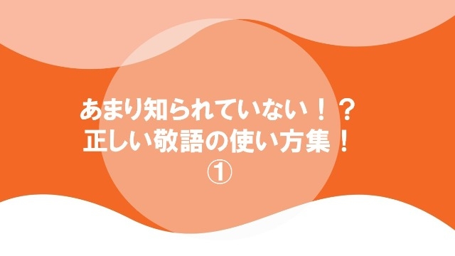 これを知らないとヤバい！？正しい敬語の使い方①