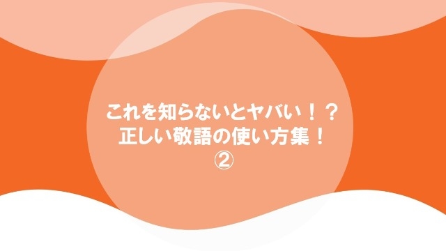 これを知らないとヤバい！？正しい敬語の使い方②