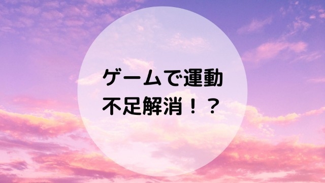 ゲームで運動不足解消！？