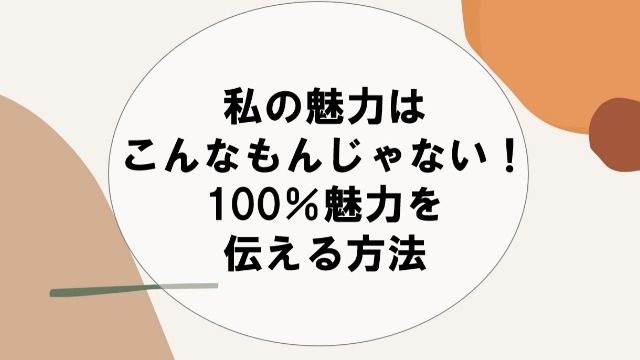 私の魅力はこんなもんじゃない！100％魅力を伝える方法