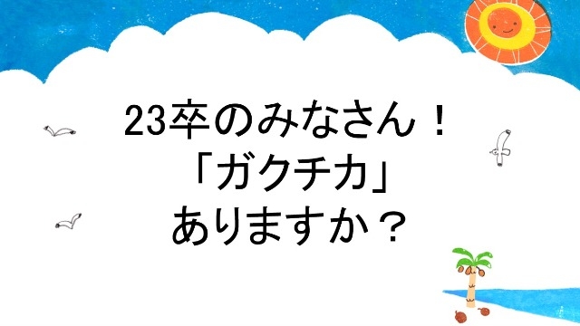 23卒のみなさん！　「ガクチカ」ありますか？