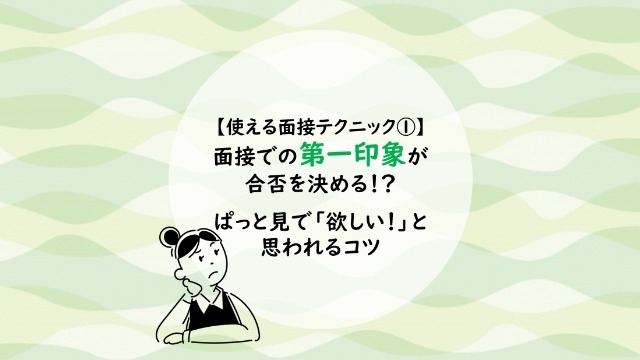 【使える！面接テクニック①】面接での第一印象が合否を決める！？　ぱっと見で「欲しい！」と思われるコツ