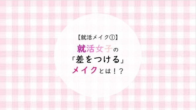 【就活メイク①】就活女子の「差をつける」メイクとは！？