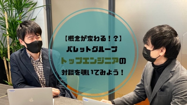 エンジニアの概念が変わる！？　バレットグループ トップエンジニアの対談を覗いてみよう！