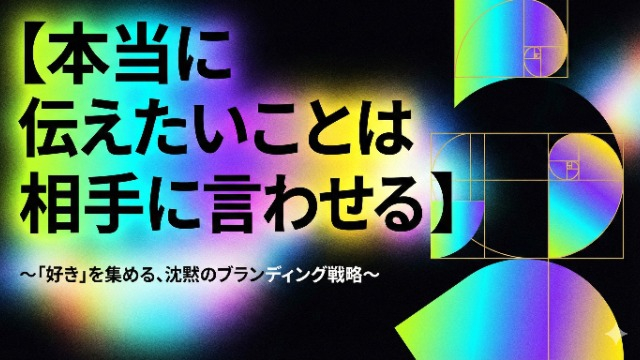 【本当に伝えたいことは相手に言わせる】 〜「好き」を集める、沈黙のブランディング戦略〜