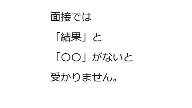 面接では「結果」ではなく、「〇〇」がないと通りません。