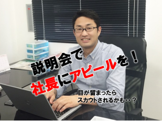 社長へ直談判？！説明会でアピールしよう！