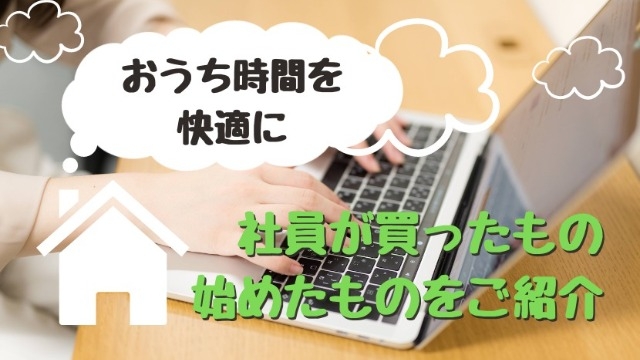 リモートワークを快適にする！社員が新しく買ったもの・始めたことをご紹介