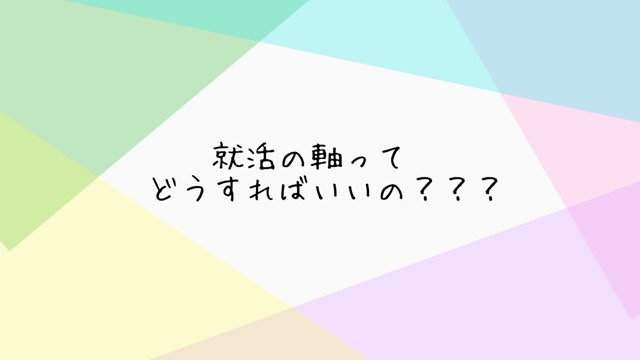 就活の軸ってどうすればいいの？？？