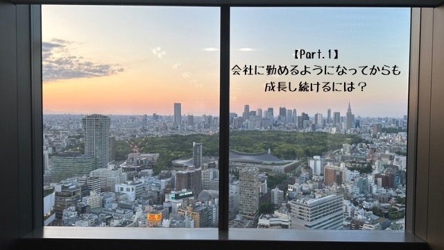 【Part.1】会社に勤めるようになってからも成長し続けるには？