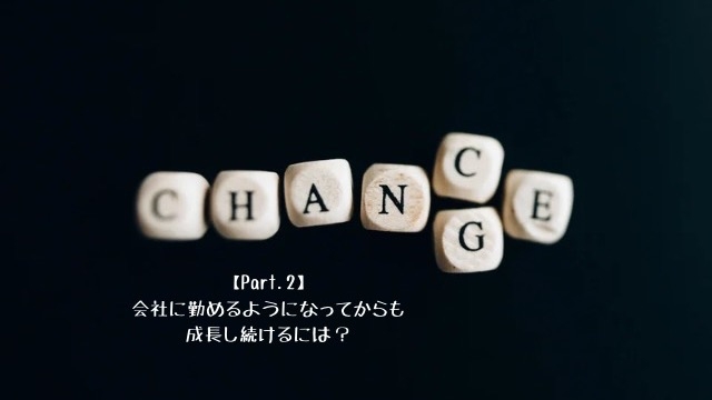 【Part.2】会社に勤めるようになってからも成長し続けるには？