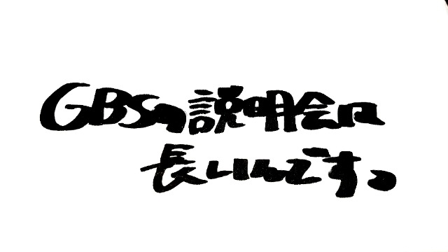 GBSの説明会は長いんです。