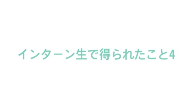 インターン生で得られたこと４