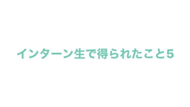 インターン生で得られたこと５