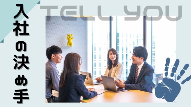 皆さんに入社の決め手を教えましょう
