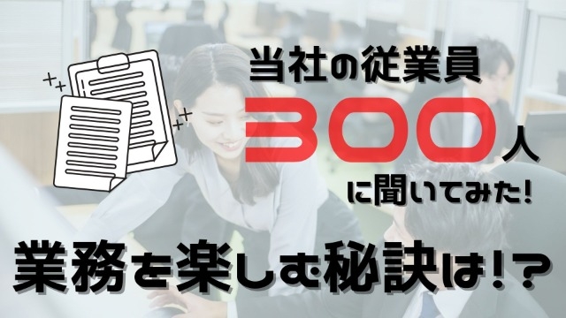 【300名に聞いてみた】業務を楽しむ秘訣は？？？
