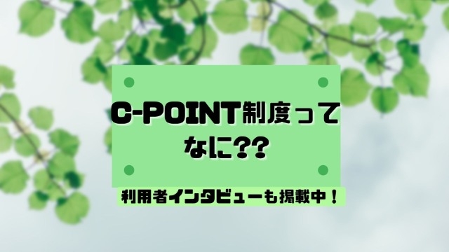ポイント貯めて使ってお買い物！？「C-POINT制度」ってなに？？