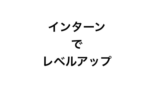 インターンでレベルアップ！