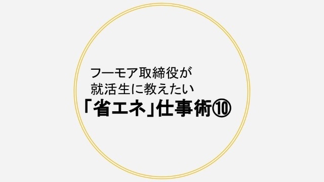 学生も社会人も必見！！「省エネ仕事術⑩」