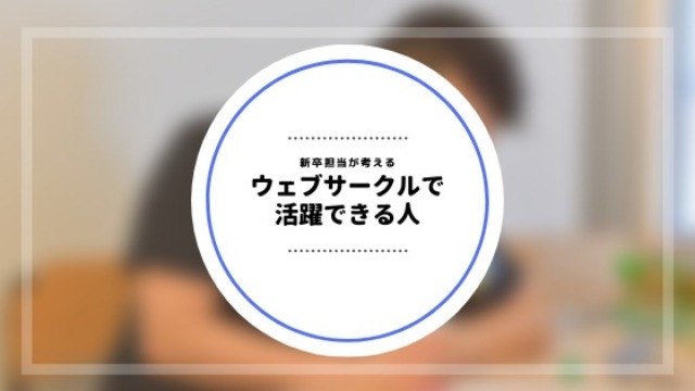 新卒担当が考える、ウェブサークルで活躍できる人