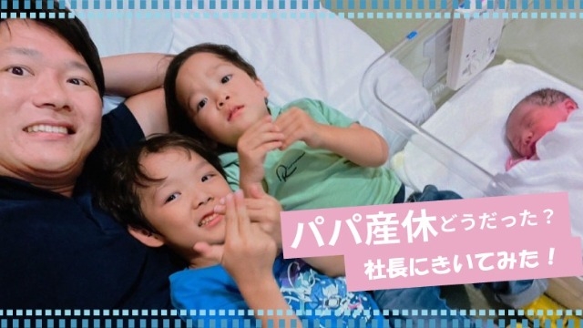 社長自らが取得！「パパ産休」どうだったか聞いてみた！