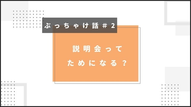 【ぶっちゃけ話＃2】説明会では○○情報も・・・