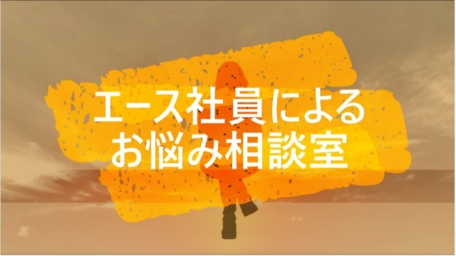 エース社員によるお悩み相談室！