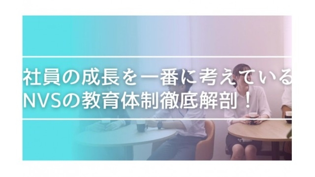 【NVSの教育徹底解剖】社員の成長のフォローアップの手厚さが一級品！？