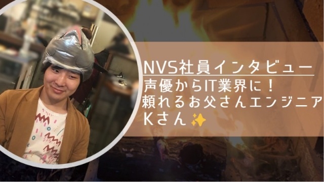 【NVS社員インタビュー#40】声優からIT業界に！頼れるお父さんエンジニアKさん✨