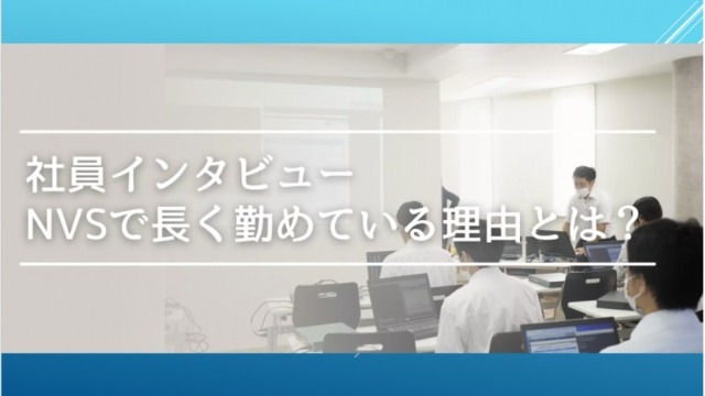【NVSの魅力徹底解剖】新卒から７年間NVSに勤めるTさんにNVSの魅力について聞いてみた！