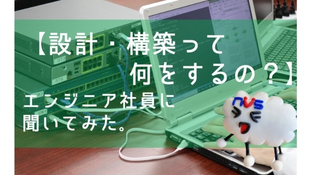【設計・構築って何をするの？】エンジニア社員に聞いてみた。