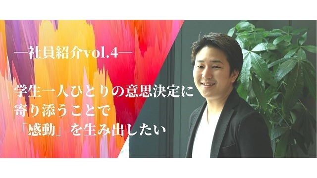 【社員紹介 vol.4】学生一人ひとりの意思決定に寄り添うことで感動を生み出したい（１）