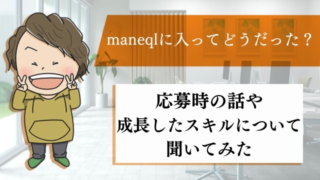 maneqlに入ってどうだった？応募時の話や成長したスキルについて聞いてみた