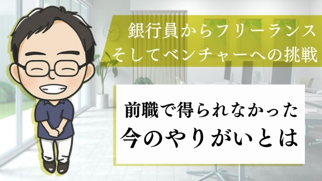 銀行員からフリーランス、そしてベンチャーへの挑戦、前職で得られなかった今のやりがいとは