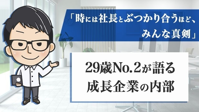 「時には社長とぶつかり合うほど、みんな真剣」29歳No.2が語る成長企業の内部