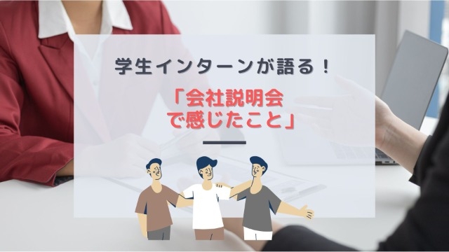 学生インターンが語る！「会社説明会で感じたこと」