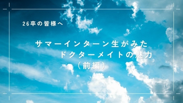 【26卒】サマーインターン生がみたドクターメイトの魅力とは！？　第一弾（前編）