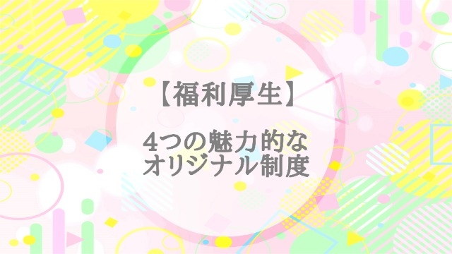 【福利厚生】４つの魅力的なオリジナル制度