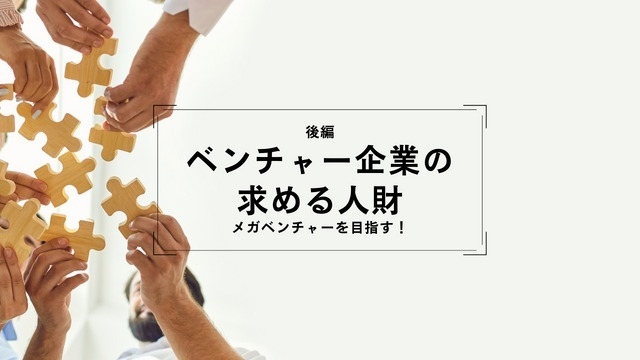 【後編】ベンチャー企業がメガベンチャー企業になる為に求める人財