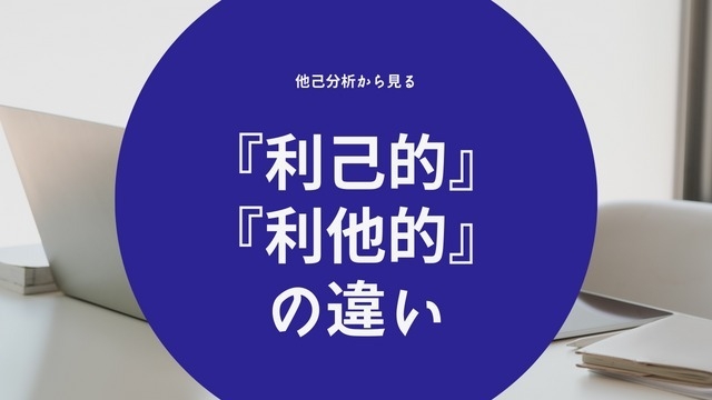 〜他己分析〜『利己的』『利他的』の違いとは？