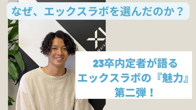 23卒内定者が語る！エックスラボを選んだ理由とは！？第二弾！！