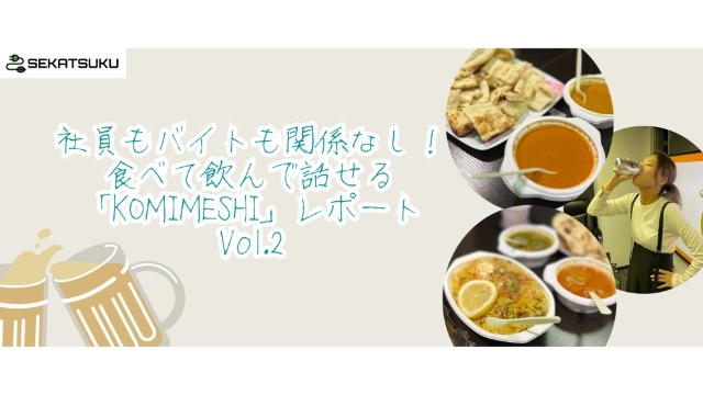 社員もバイトも関係なし！食べて飲んで話せる「KOMIMESHI」レポート　Vol.2