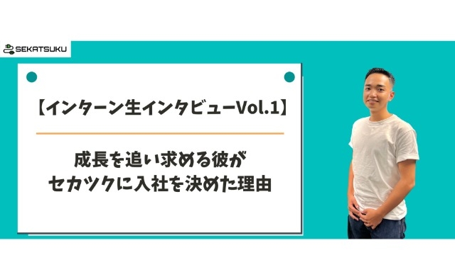 【インターン生インタビューVol.1】成長を追い求める彼がセカツクに入社を決めた理由　前編