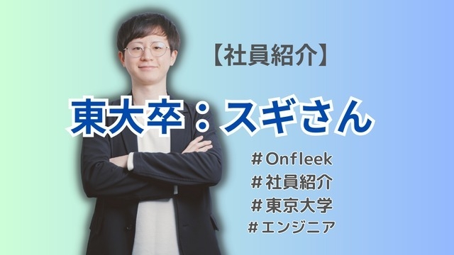 【Onfleek社員紹介】「東大卒」のスギさんとは？！