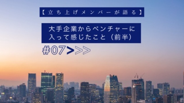 【立ち上げメンバーが語る】大手企業からベンチャーに入って感じたこと（前半）