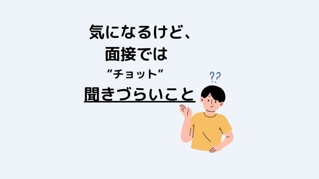 知りたいけど面接の場では聞きづらいことってありません…？