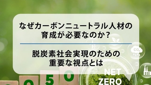 なぜカーボンニュートラル人材の育成が必要なのか？脱炭素社会実現のための重要な視点とは