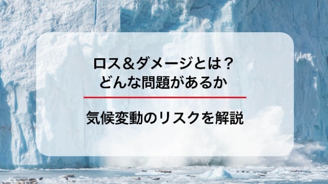 ロス＆ダメージとは？どんな問題があるか、気候変動のリスクを解説