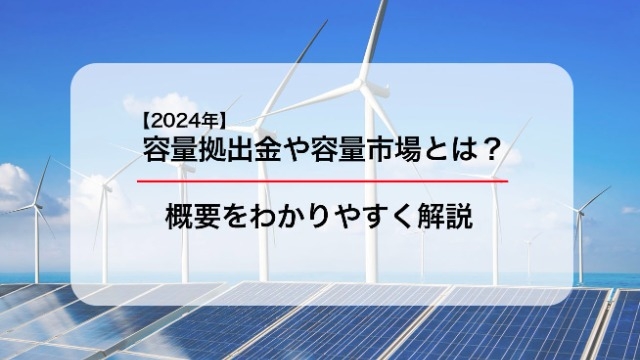 【2024年】容量拠出金や容量市場とは？概要をわかりやすく解説